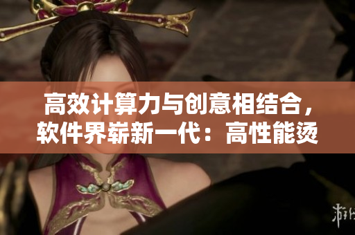 高效計算力與創(chuàng)意相結(jié)合，軟件界嶄新一代：高性能燙鉆編輯軟件