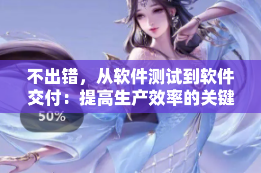 不出錯(cuò)，從軟件測(cè)試到軟件交付：提高生產(chǎn)效率的關(guān)鍵策略！