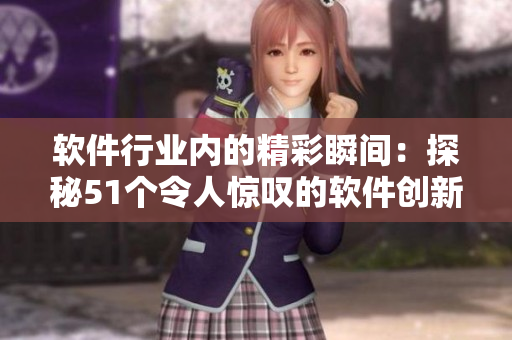 軟件行業(yè)內(nèi)的精彩瞬間：探秘51個(gè)令人驚嘆的軟件創(chuàng)新