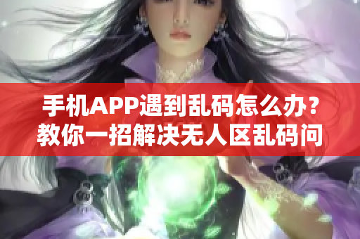 手機(jī)APP遇到亂碼怎么辦？教你一招解決無(wú)人區(qū)亂碼問(wèn)題！