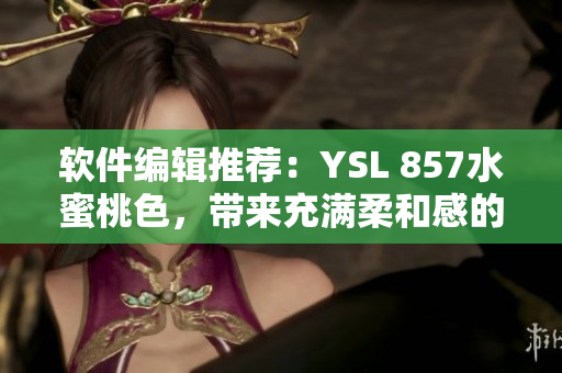 軟件編輯推薦：YSL 857水蜜桃色，帶來(lái)充滿柔和感的界面設(shè)計(jì)