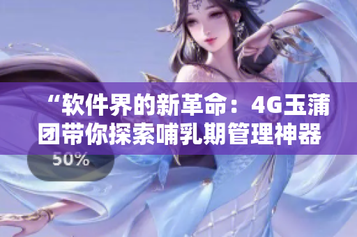 “軟件界的新革命：4G玉蒲團帶你探索哺乳期管理神器”