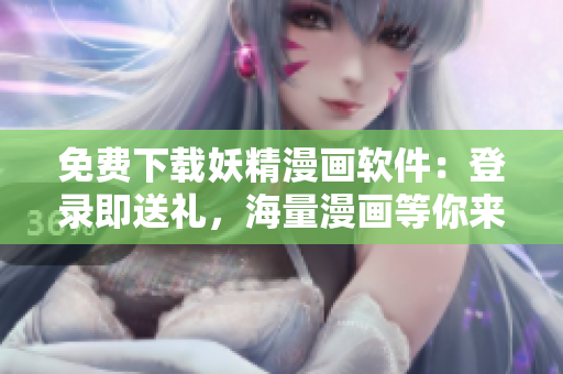 免費(fèi)下載妖精漫畫軟件：登錄即送禮，海量漫畫等你來閱讀！