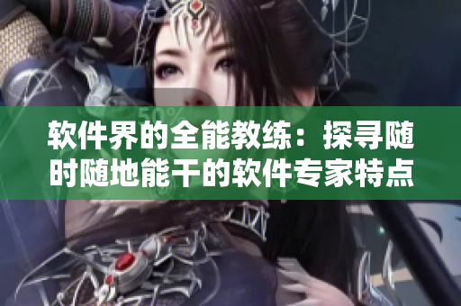 軟件界的全能教練：探尋隨時(shí)隨地能干的軟件專家特點(diǎn)