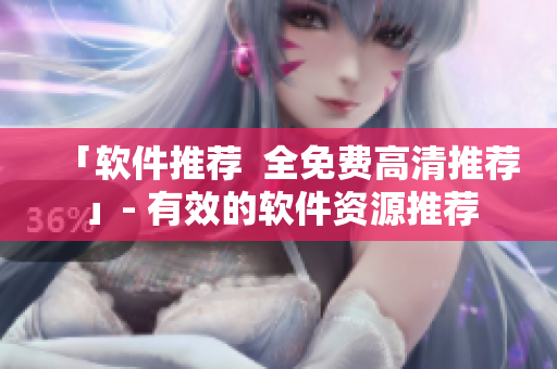 「軟件推薦  全免費(fèi)高清推薦」- 有效的軟件資源推薦