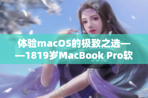 體驗macOS的極致之選——1819歲MacBook Pro軟件優(yōu)化設計