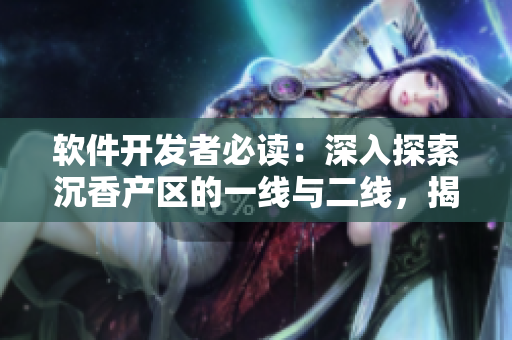 軟件開發(fā)者必讀：深入探索沉香產(chǎn)區(qū)的一線與二線，揭示潛藏的開發(fā)寶藏！