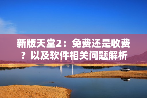 新版天堂2：免費還是收費？以及軟件相關問題解析