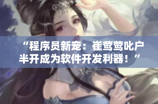 “程序員新寵：崔鶯鶯叱戶半開成為軟件開發(fā)利器！”