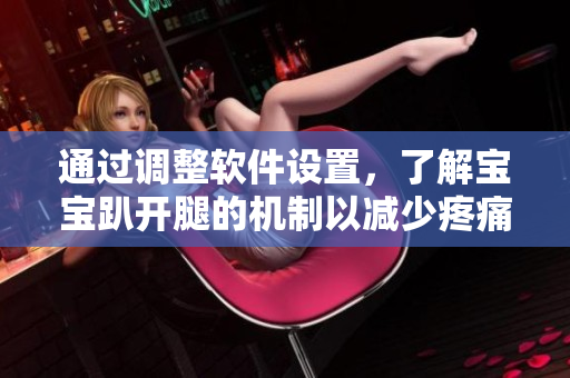 通過調(diào)整軟件設(shè)置，了解寶寶趴開腿的機(jī)制以減少疼痛問題的解決方案