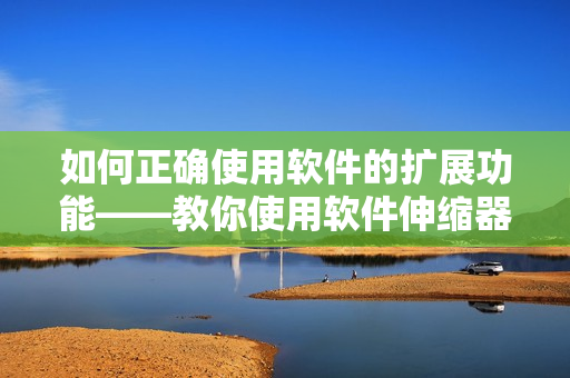 如何正確使用軟件的擴(kuò)展功能——教你使用軟件伸縮器加速操作