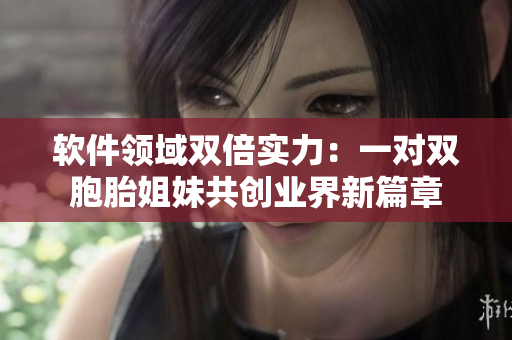軟件領(lǐng)域雙倍實力：一對雙胞胎姐妹共創(chuàng)業(yè)界新篇章