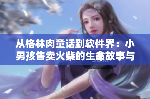 從格林肉童話到軟件界：小男孩售賣火柴的生命故事與軟件開發(fā)的緊密聯(lián)系