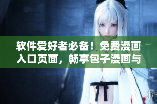 軟件愛(ài)好者必備！免費(fèi)漫畫(huà)入口頁(yè)面，暢享包子漫畫(huà)與最新軟件動(dòng)態(tài)