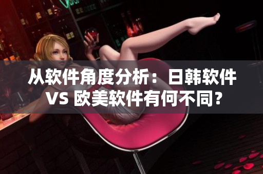 從軟件角度分析：日韓軟件 VS 歐美軟件有何不同？