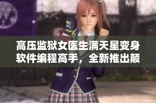 高壓監(jiān)獄女醫(yī)生滿天星變身軟件編程高手，全新推出顛覆醫(yī)療管理的應(yīng)用！
