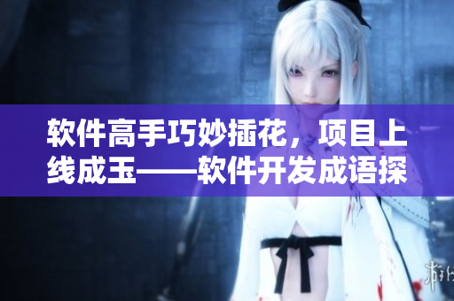 軟件高手巧妙插花，項(xiàng)目上線成玉——軟件開(kāi)發(fā)成語(yǔ)探究