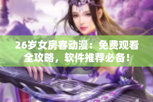 26歲女房客動漫：免費觀看全攻略，軟件推薦必備！