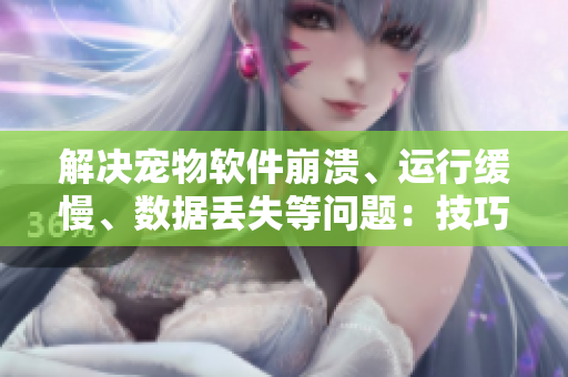 解決寵物軟件崩潰、運行緩慢、數(shù)據(jù)丟失等問題：技巧大揭秘！