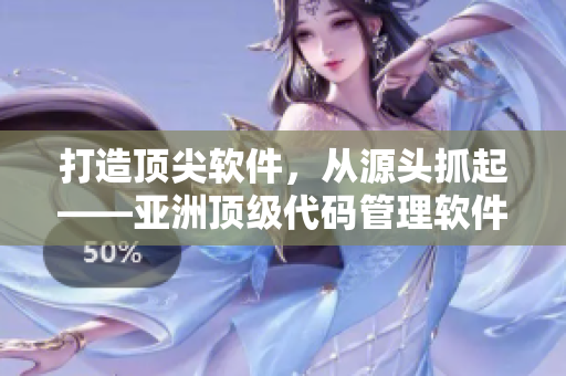 打造頂尖軟件，從源頭抓起——亞洲頂級代碼管理軟件浸潤之福利
