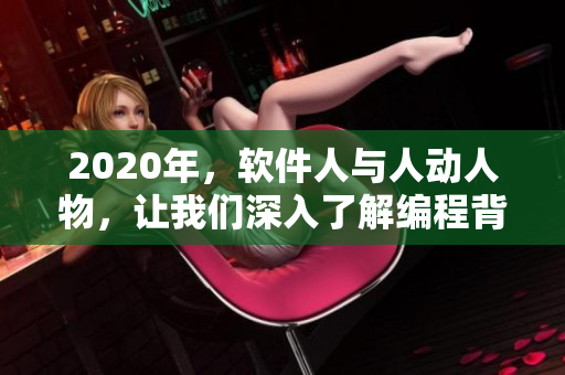 2020年，軟件人與人動人物，讓我們深入了解編程背后的故事