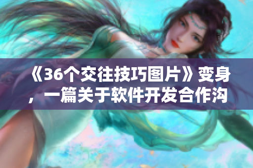 《36個交往技巧圖片》變身，一篇關(guān)于軟件開發(fā)合作溝通的指南