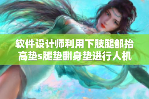 軟件設(shè)計師利用下肢腿部抬高墊s腿墊翻身墊進(jìn)行人機交互界面設(shè)計
