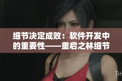細節(jié)決定成?。很浖_發(fā)中的重要性——重啟之林細節(jié)第二季