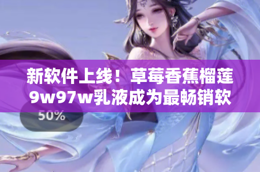 新軟件上線！草莓香蕉榴蓮9w97w乳液成為最暢銷軟件！