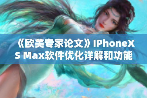 《歐美專家論文》IPhoneXS Max軟件優(yōu)化詳解和功能研究