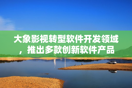 大象影視轉(zhuǎn)型軟件開發(fā)領(lǐng)域，推出多款創(chuàng)新軟件產(chǎn)品