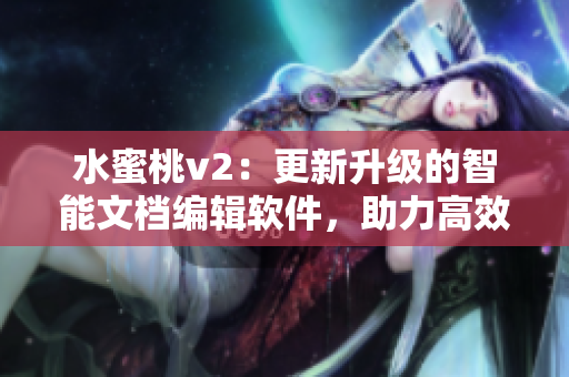 水蜜桃v2：更新升級的智能文檔編輯軟件，助力高效創(chuàng)作