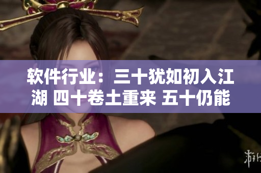軟件行業(yè)：三十猶如初入江湖 四十卷土重來 五十仍能翻江倒海