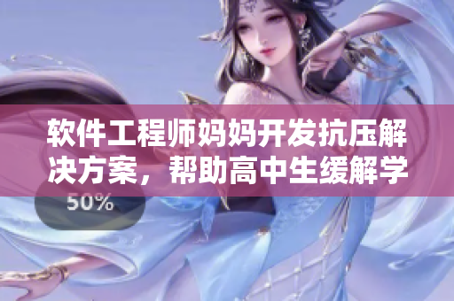 軟件工程師媽媽開發(fā)抗壓解決方案，幫助高中生緩解學(xué)業(yè)壓力