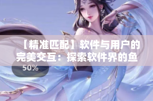 【精準(zhǔn)匹配】軟件與用戶的完美交互：探索軟件界的魚水之歡