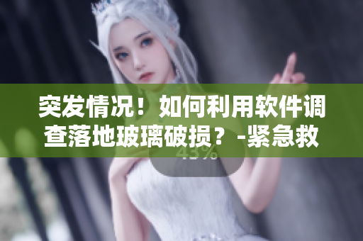 突發(fā)情況！如何利用軟件調(diào)查落地玻璃破損？-緊急救援指南
