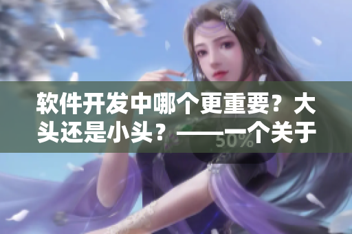 軟件開發(fā)中哪個(gè)更重要？大頭還是小頭？——一個(gè)關(guān)于編碼規(guī)范的探討