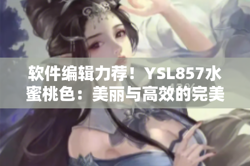 軟件編輯力薦！YSL857水蜜桃色：美麗與高效的完美結(jié)合