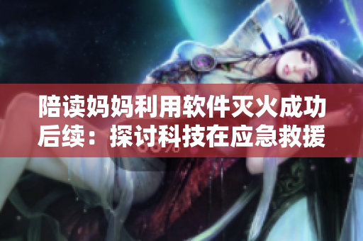 陪讀媽媽利用軟件滅火成功后續(xù)：探討科技在應(yīng)急救援中的作用