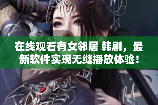 在線(xiàn)觀(guān)看有女鄰居 韓劇，最新軟件實(shí)現(xiàn)無(wú)縫播放體驗(yàn)！