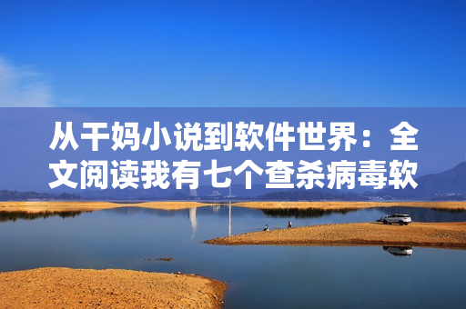 從干媽小說到軟件世界：全文閱讀我有七個(gè)查殺病毒軟件