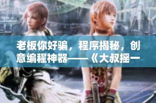老板你好騙，程序揭秘，創(chuàng)意編程神器——《大叔搖一搖》