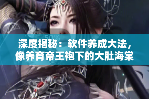 深度揭秘：軟件養(yǎng)成大法，像養(yǎng)育帝王袍下的大肚海棠一樣輕松實(shí)現(xiàn)