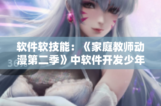 軟件軟技能：《家庭教師動(dòng)漫第二季》中軟件開(kāi)發(fā)少年的成長(zhǎng)故事