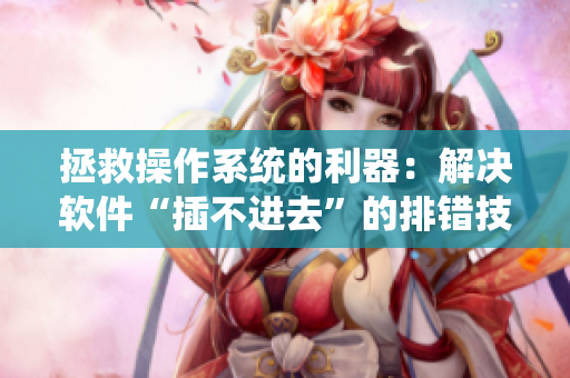 拯救操作系統(tǒng)的利器：解決軟件“插不進(jìn)去”的排錯(cuò)技巧