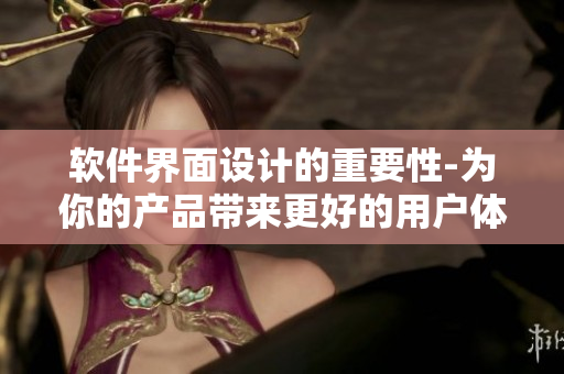 軟件界面設(shè)計(jì)的重要性-為你的產(chǎn)品帶來(lái)更好的用戶(hù)體驗(yàn)
