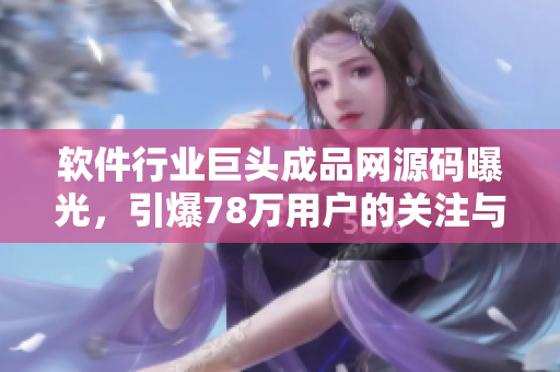 軟件行業(yè)巨頭成品網(wǎng)源碼曝光，引爆78萬(wàn)用戶(hù)的關(guān)注與討論