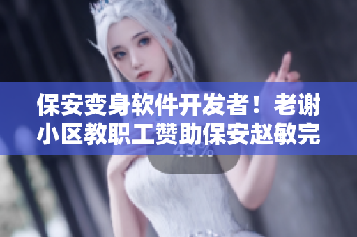 保安變身軟件開(kāi)發(fā)者！老謝小區(qū)教職工贊助保安趙敏完成編程夢(mèng)
