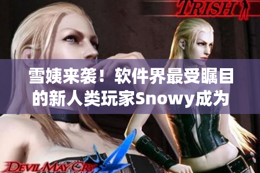 雪姨來(lái)襲！軟件界最受矚目的新人類玩家Snowy成為交互設(shè)計(jì)先鋒