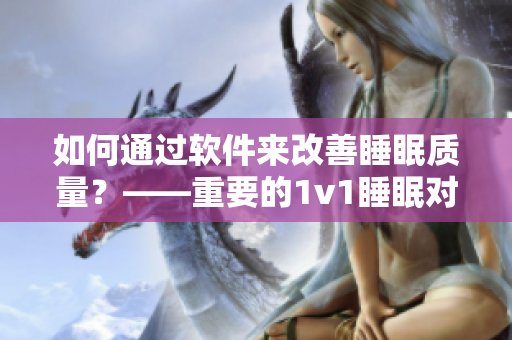 如何通過(guò)軟件來(lái)改善睡眠質(zhì)量？——重要的1v1睡眠對(duì)于你的身心健康